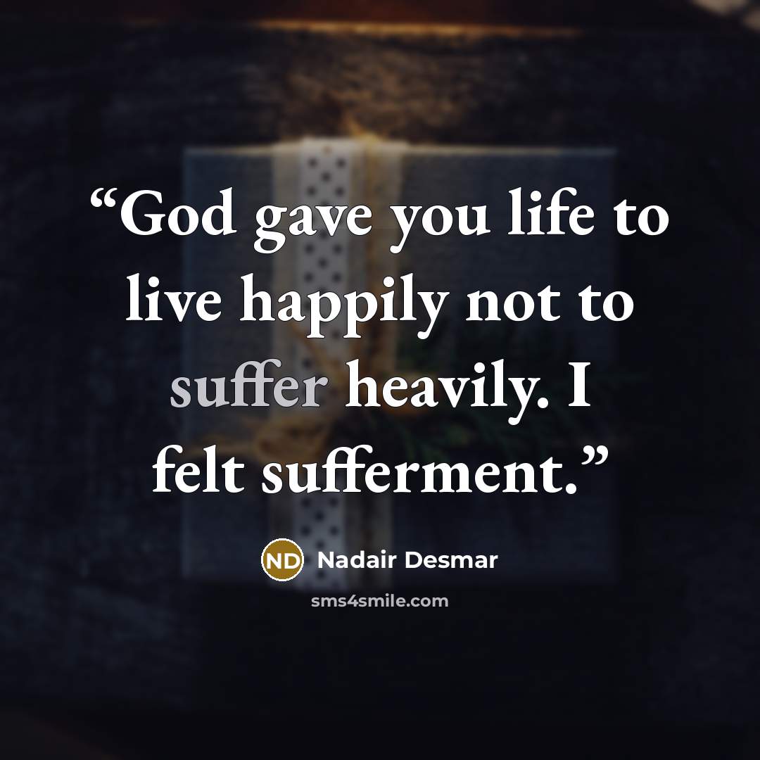 “God gave you life to live happily not to suffer heavily. I felt sufferment.” quote by Nadair Desmar