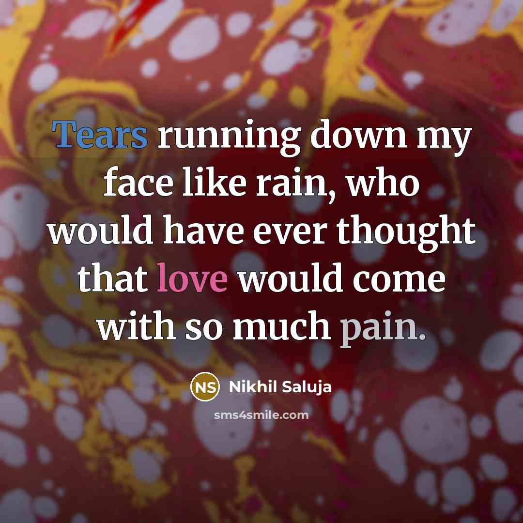 “Tears running down my face like rain, who would have ever thought that love would come with so much pain.” quote by Nikhil Saluja