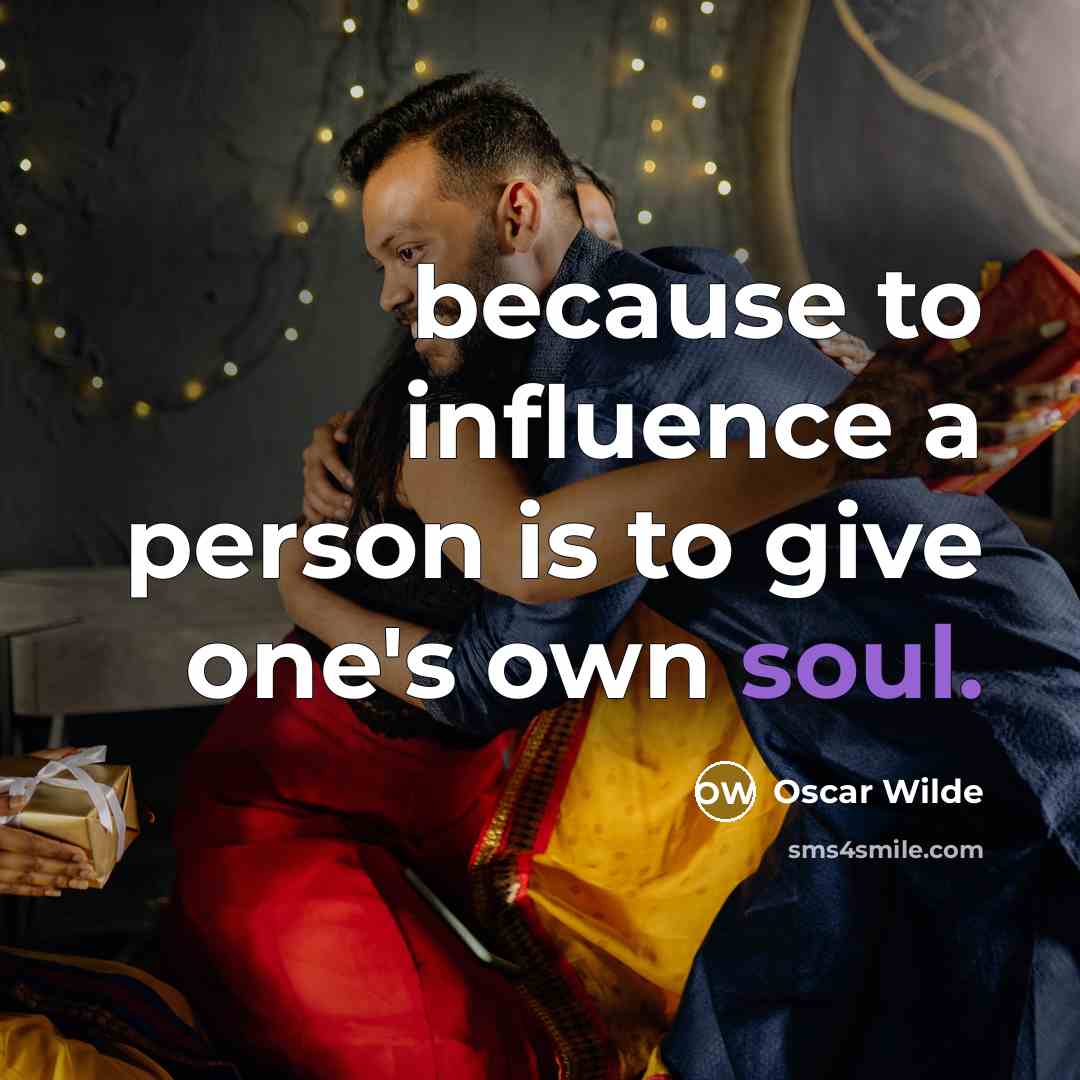 “because to influence a person is to give one's own soul.” quote by Oscar Wilde