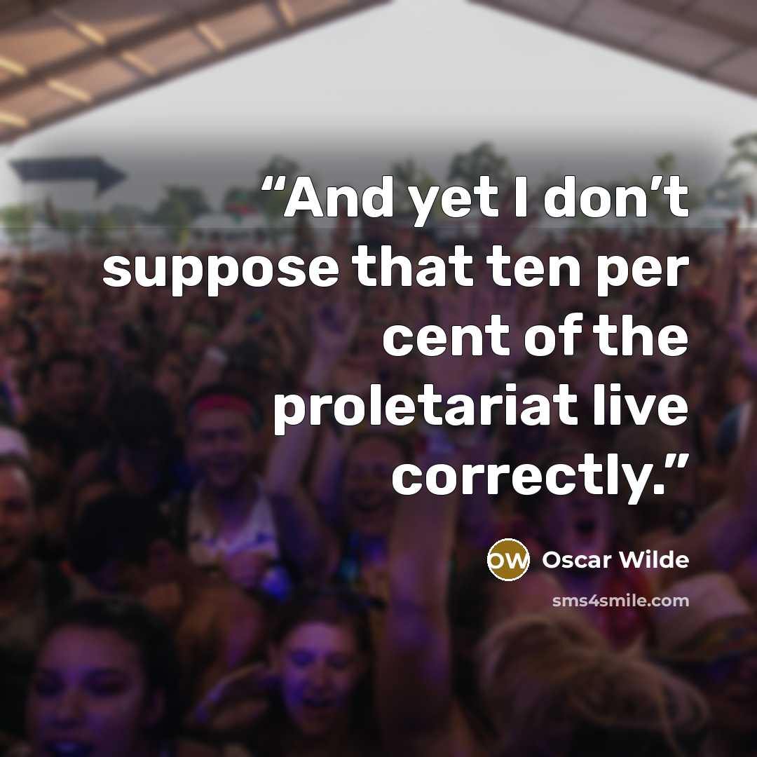 “And yet I don’t suppose that ten per cent of the proletariat live correctly.” quote by Oscar Wilde