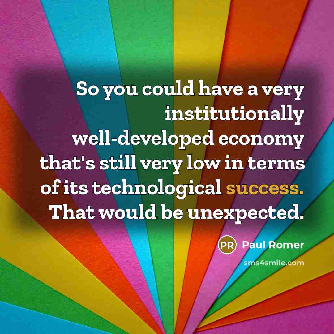 “So you could have a very institutionally well-developed economy that's still very low in terms of its technological success. That would be unexpected.” quote by Paul Romer