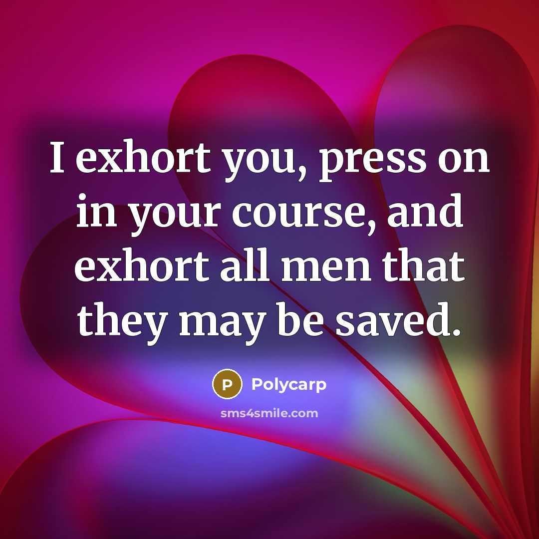 “I exhort you, press on in your course, and exhort all men that they may be saved.” quote by Polycarp