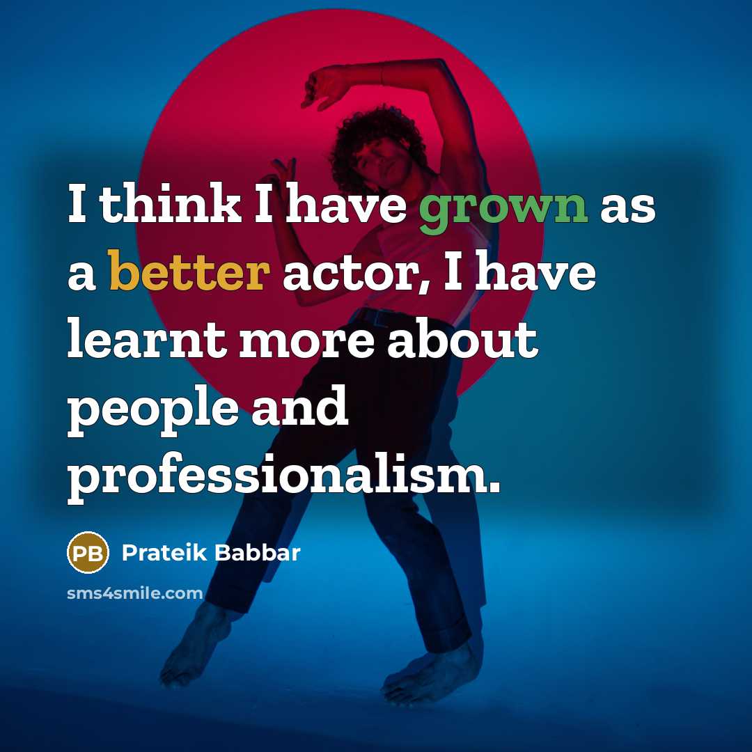“I think I have grown as a better actor, I have learnt more about people and professionalism.” quote by Prateik Babbar