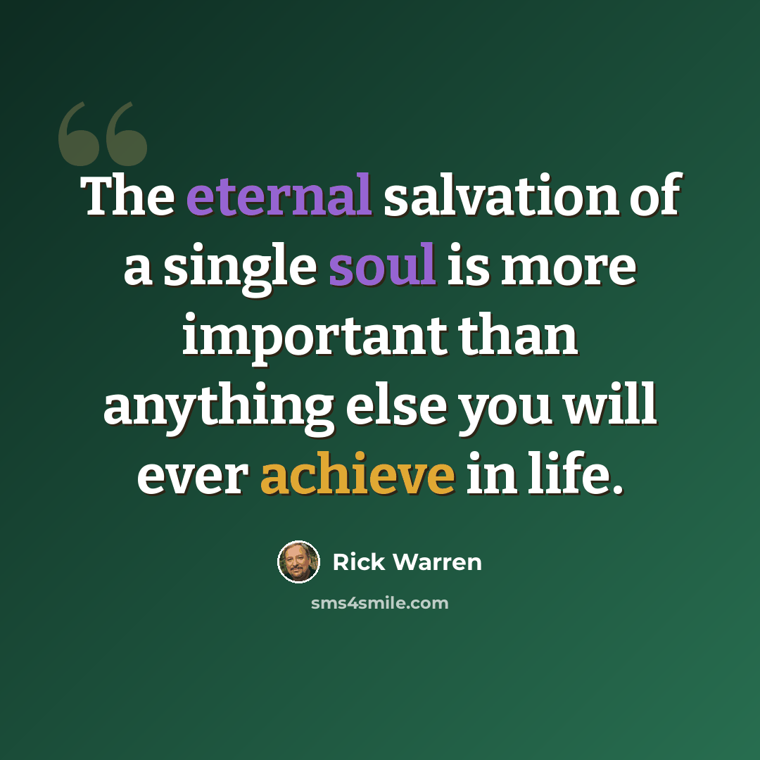“The eternal salvation of a single soul is more important than anything else you will ever achieve in life.” quote by Rick Warren