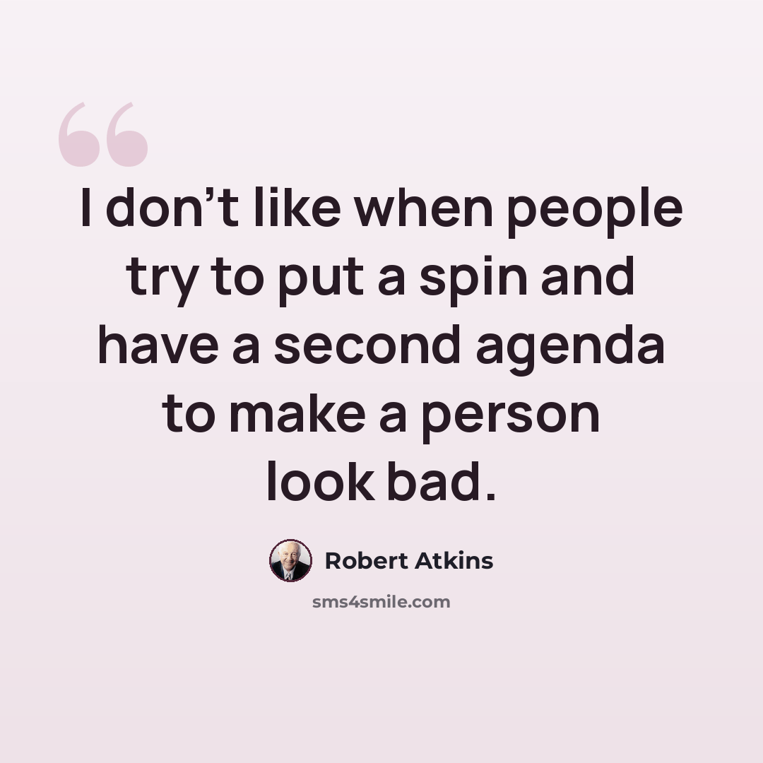 “I don't like when people try to put a spin and have a second agenda to make a person look bad.” quote by Robert Atkins