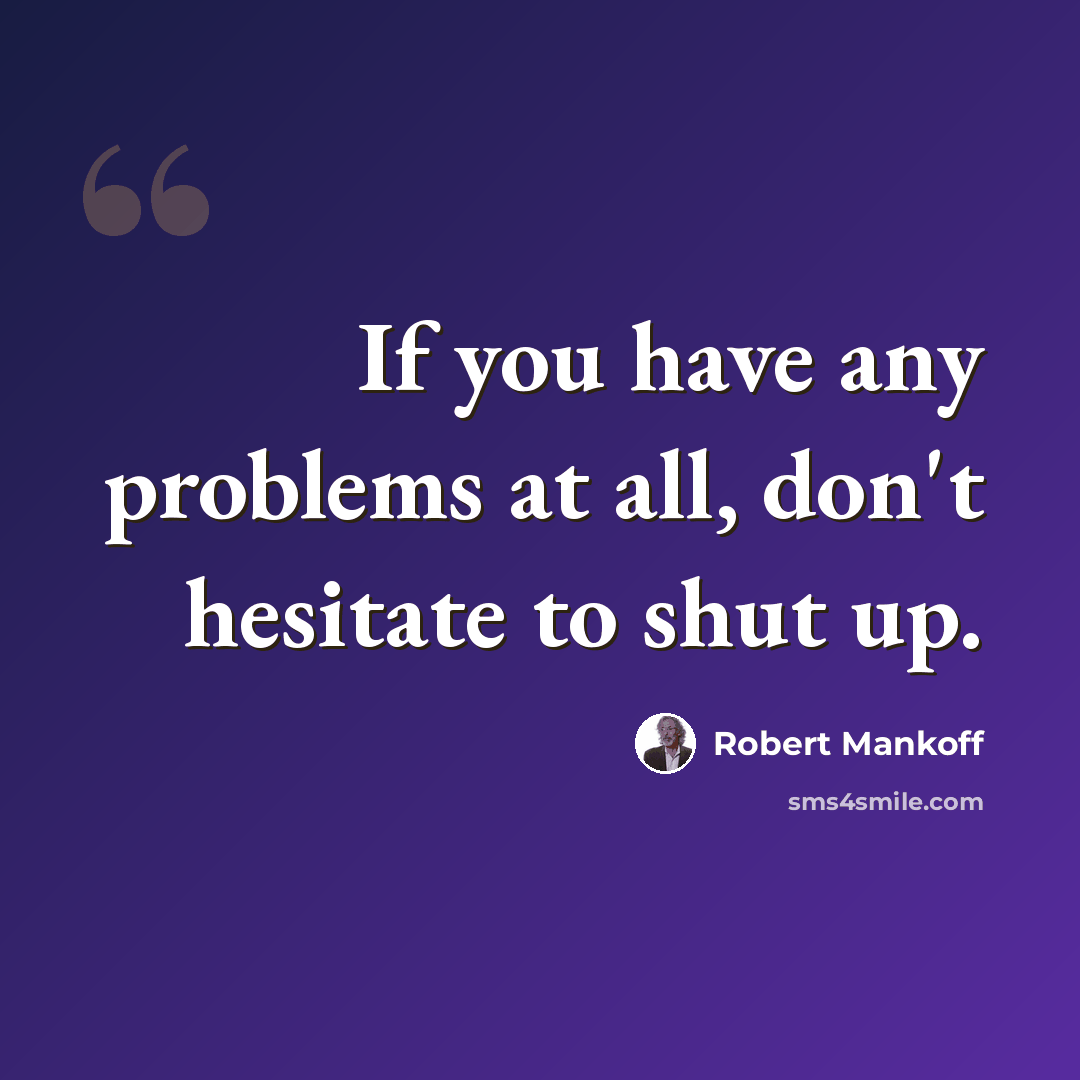 “If you have any problems at all, don't hesitate to shut up.” quote by Robert Mankoff