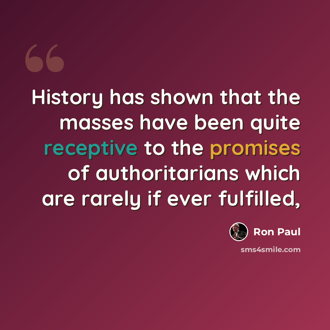 “History has shown that the masses have been quite receptive to the promises of authoritarians which are rarely if ever fulfilled,” quote by Ron Paul