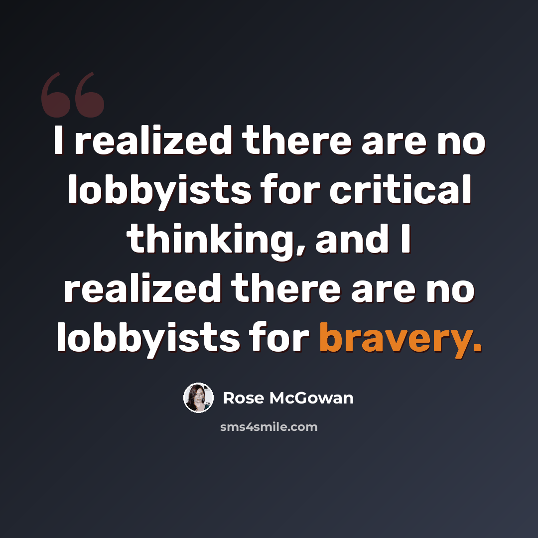 “I realized there are no lobbyists for critical thinking, and I realized there are no lobbyists for bravery.” quote by Rose McGowan