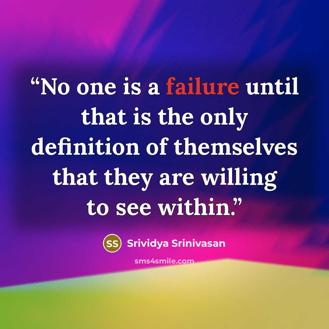 “No one is a failure until that is the only definition of themselves that they are willing to see within.” quote by Srividya Srinivasan