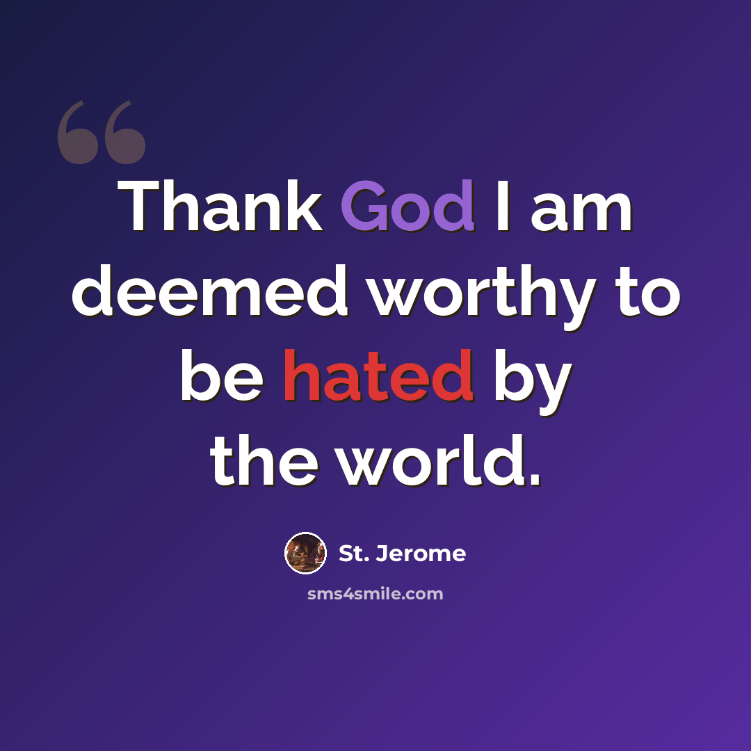 “Thank God I am deemed worthy to be hated by the world.” quote by St. Jerome