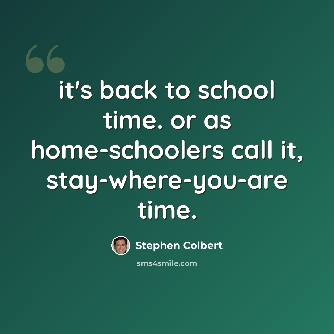 “it's back to school time. or as home-schoolers call it, stay-where-you-are time.” quote by Stephen Colbert