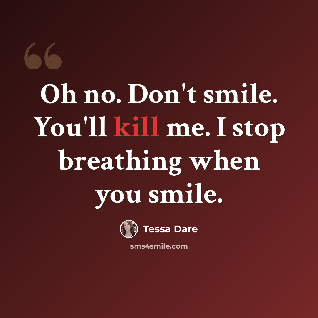 “Oh no. Don't smile. You'll kill me. I stop breathing when you smile.” quote by Tessa Dare