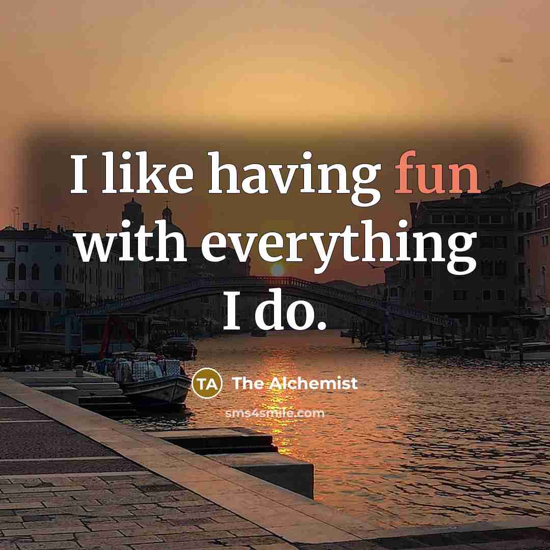 “I like having fun with everything I do.” quote by The Alchemist