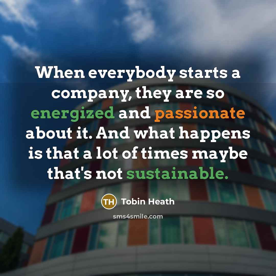 “When everybody starts a company, they are so energized and passionate about it. And what happens is that a lot of times maybe that's not sustainable.” quote by Tobin Heath