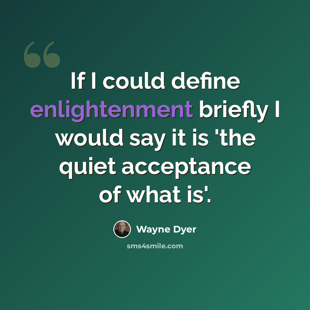 “If I could define enlightenment briefly I would say it is 'the quiet acceptance of what is'.” quote by Wayne Dyer