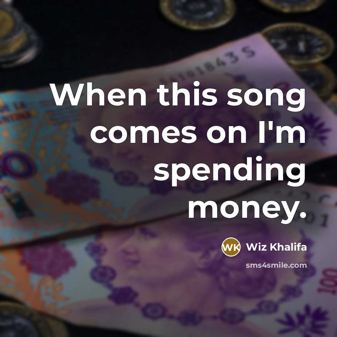“When this song comes on I'm spending money.” quote by Wiz Khalifa