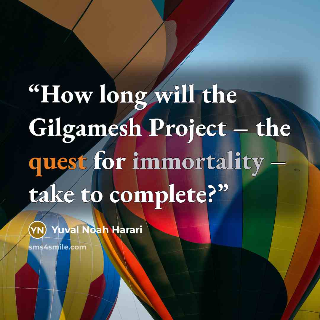 “How long will the Gilgamesh Project – the quest for immortality – take to complete?” quote by Yuval Noah Harari