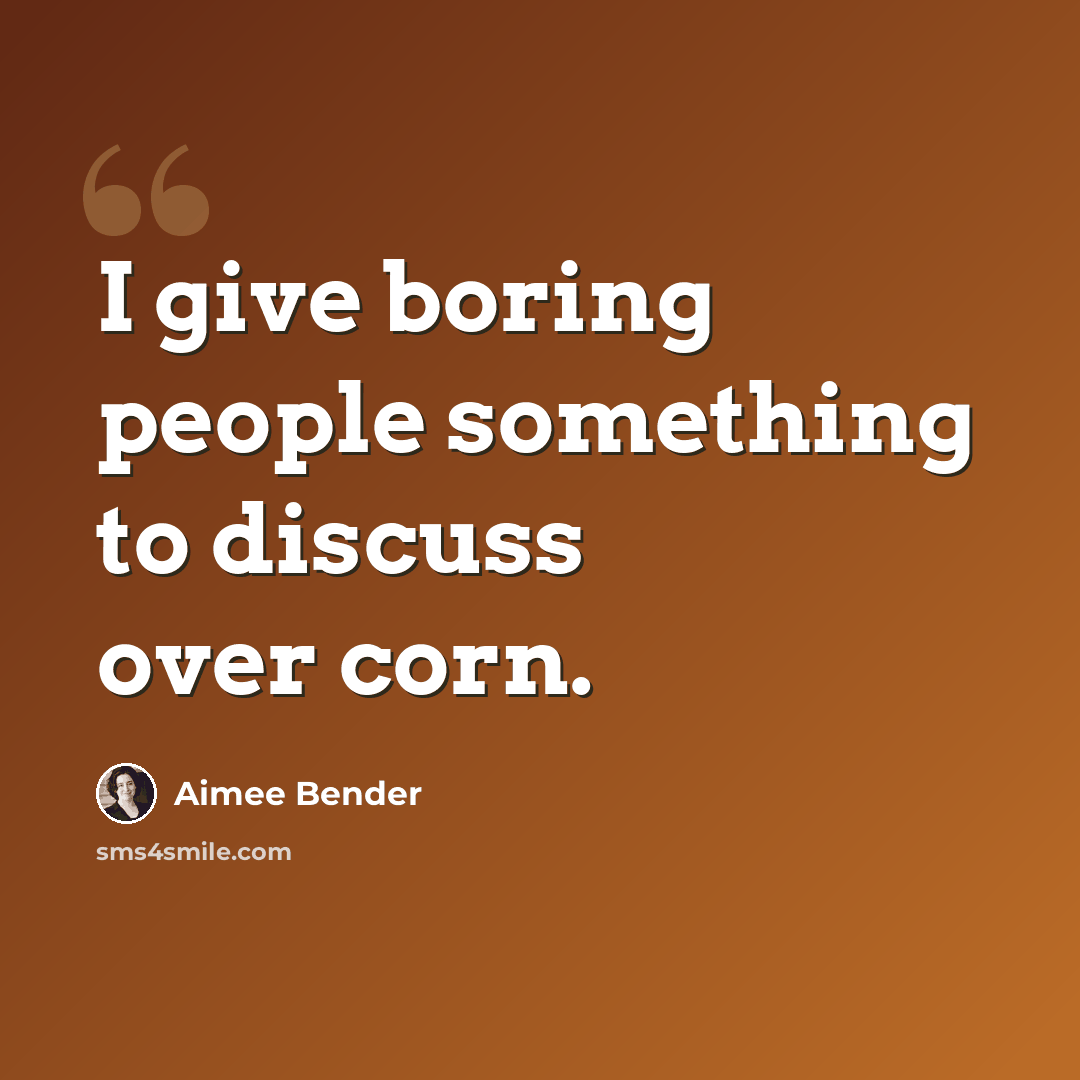 “I give boring people something to discuss over corn.” quote by Aimee Bender