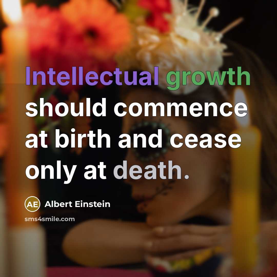“Intellectual growth should commence at birth and cease only at death.” quote by Albert Einstein