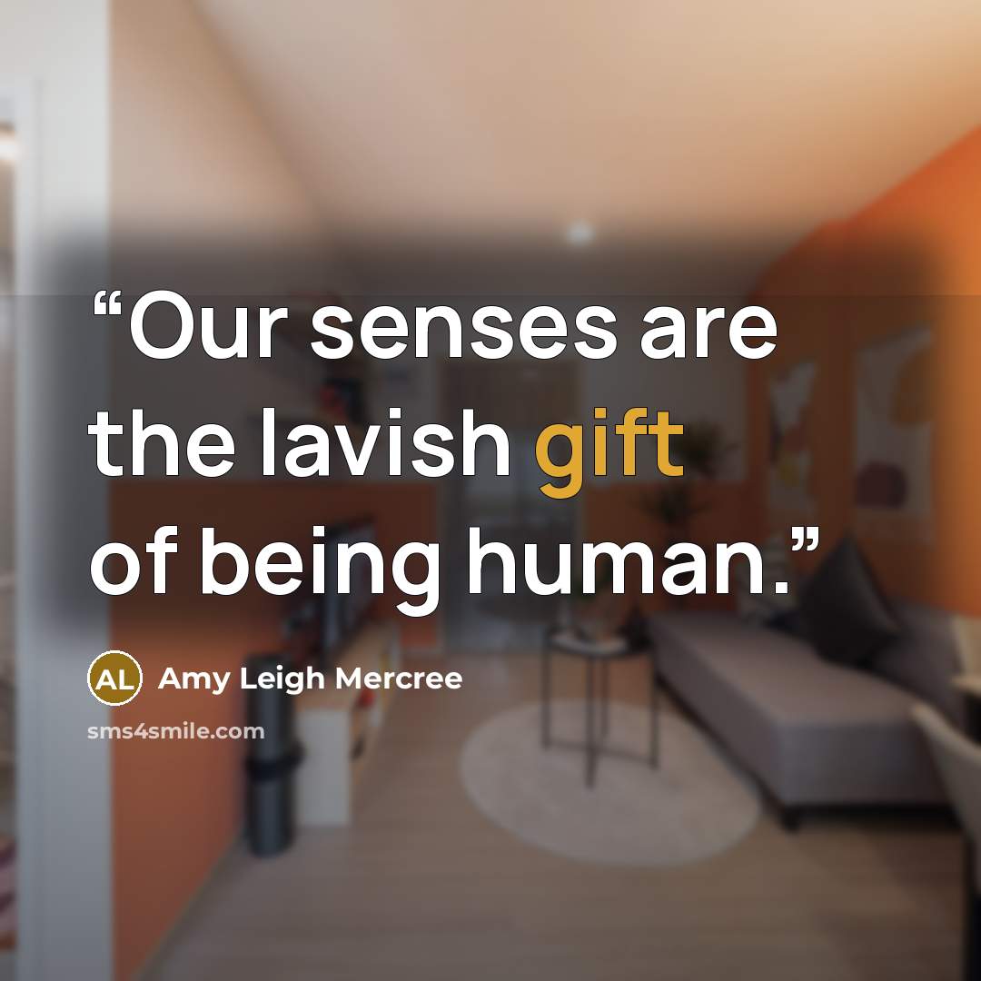 “Our senses are the lavish gift of being human.” quote by Amy Leigh Mercree