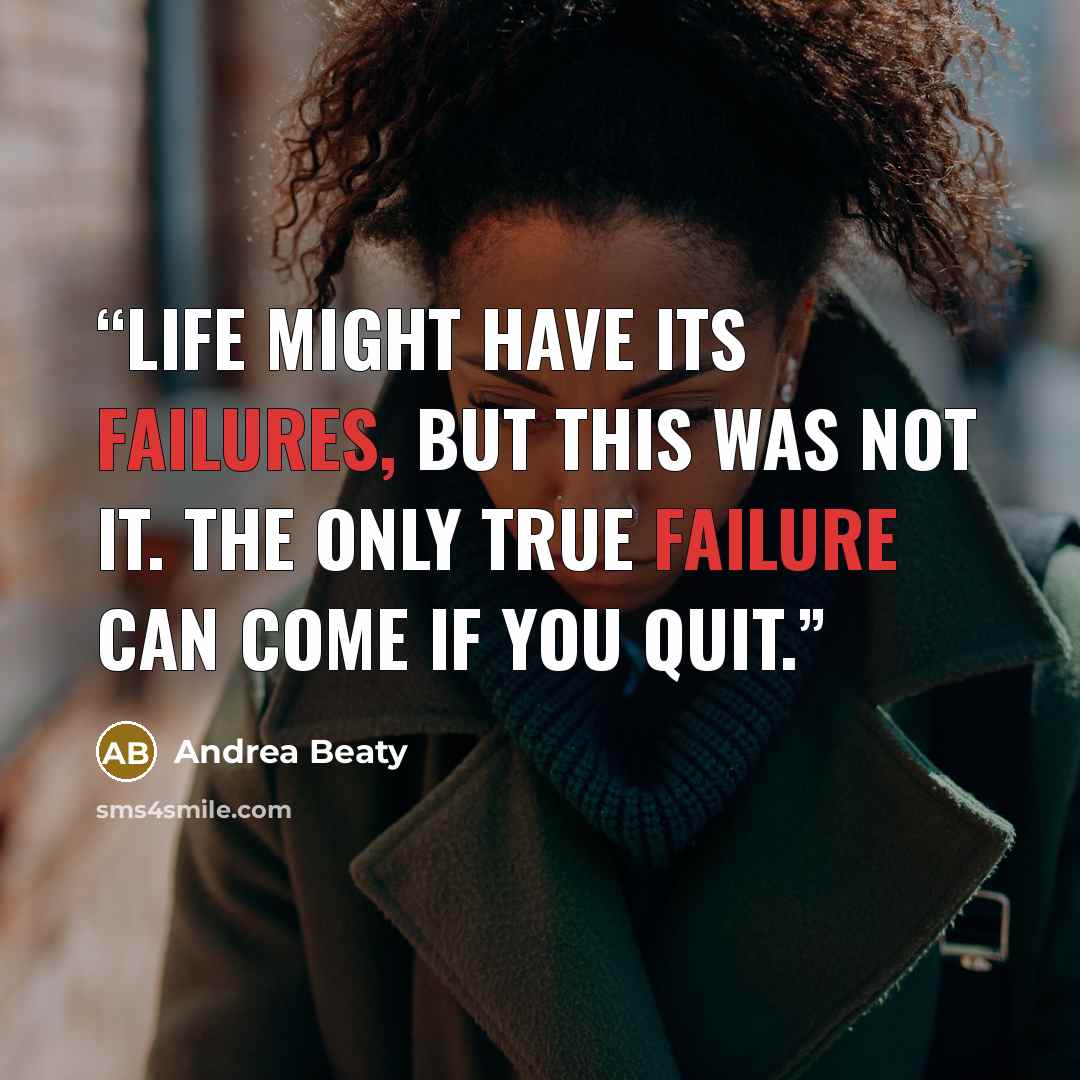 “Life might have its failures, but this was not it. The only true failure can come if you quit.” quote by Andrea Beaty