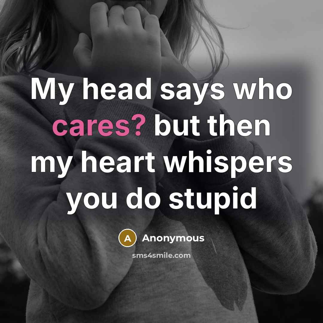 “My head says who cares? but then my heart whispers you do stupid” quote by Anonymous