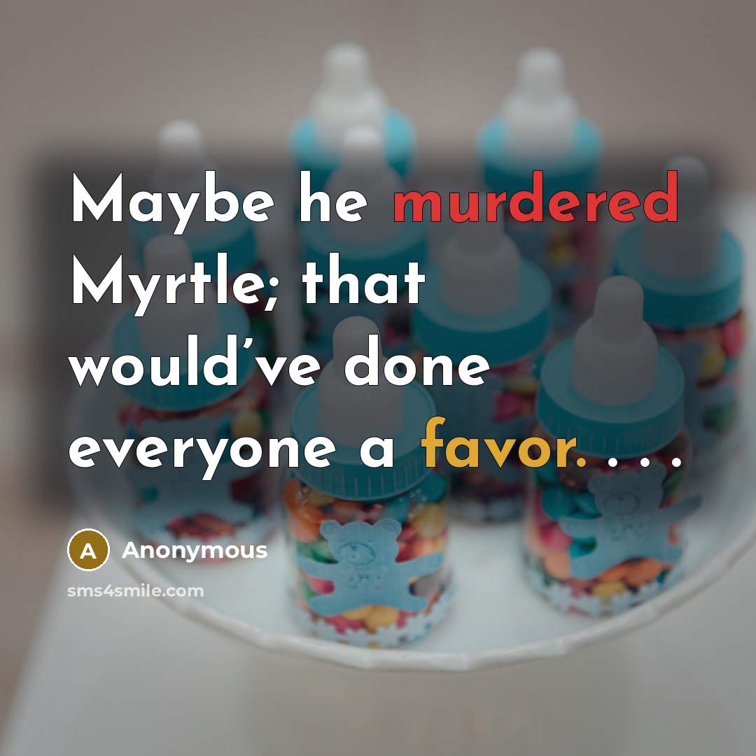 “Maybe he murdered Myrtle; that would’ve done everyone a favor. . . .” quote by Anonymous