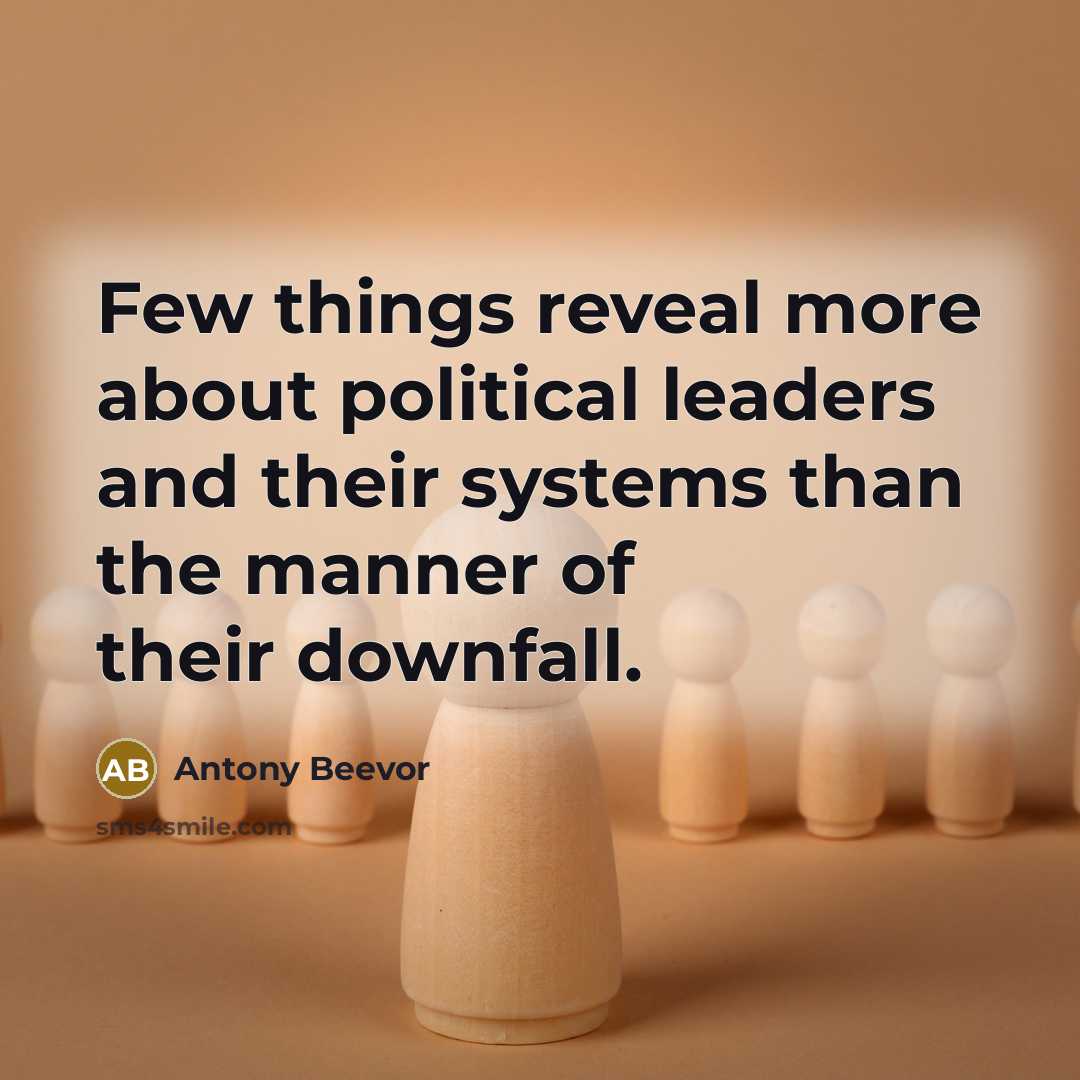 “Few things reveal more about political leaders and their systems than the manner of their downfall.” quote by Antony Beevor