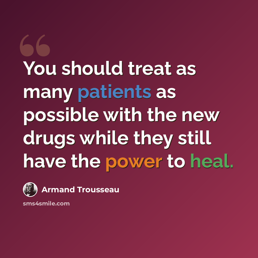 “You should treat as many patients as possible with the new drugs while they still have the power to heal.” quote by Armand Trousseau