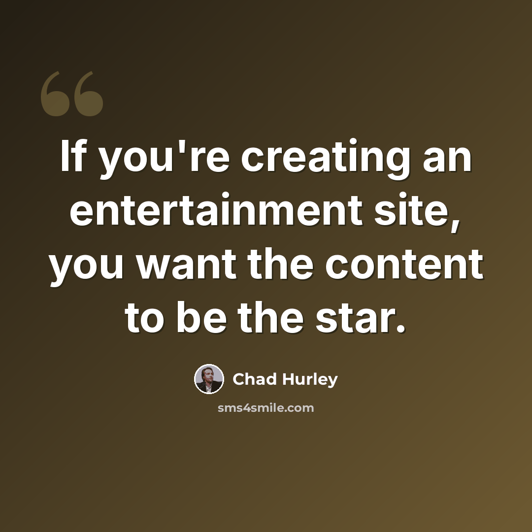 “If you're creating an entertainment site, you want the content to be the star.” quote by Chad Hurley