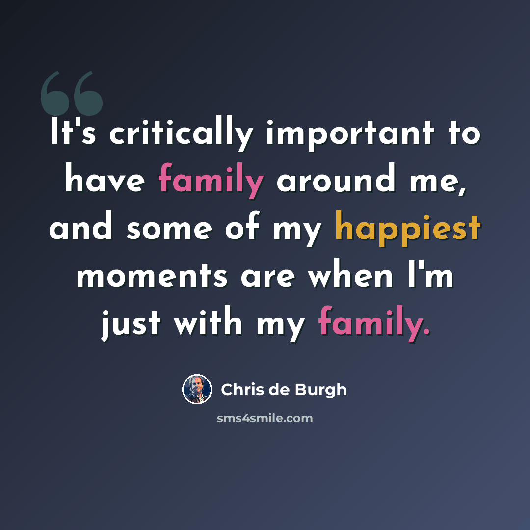 “It's critically important to have family around me, and some of my happiest moments are when I'm just with my family.” quote by Chris de Burgh