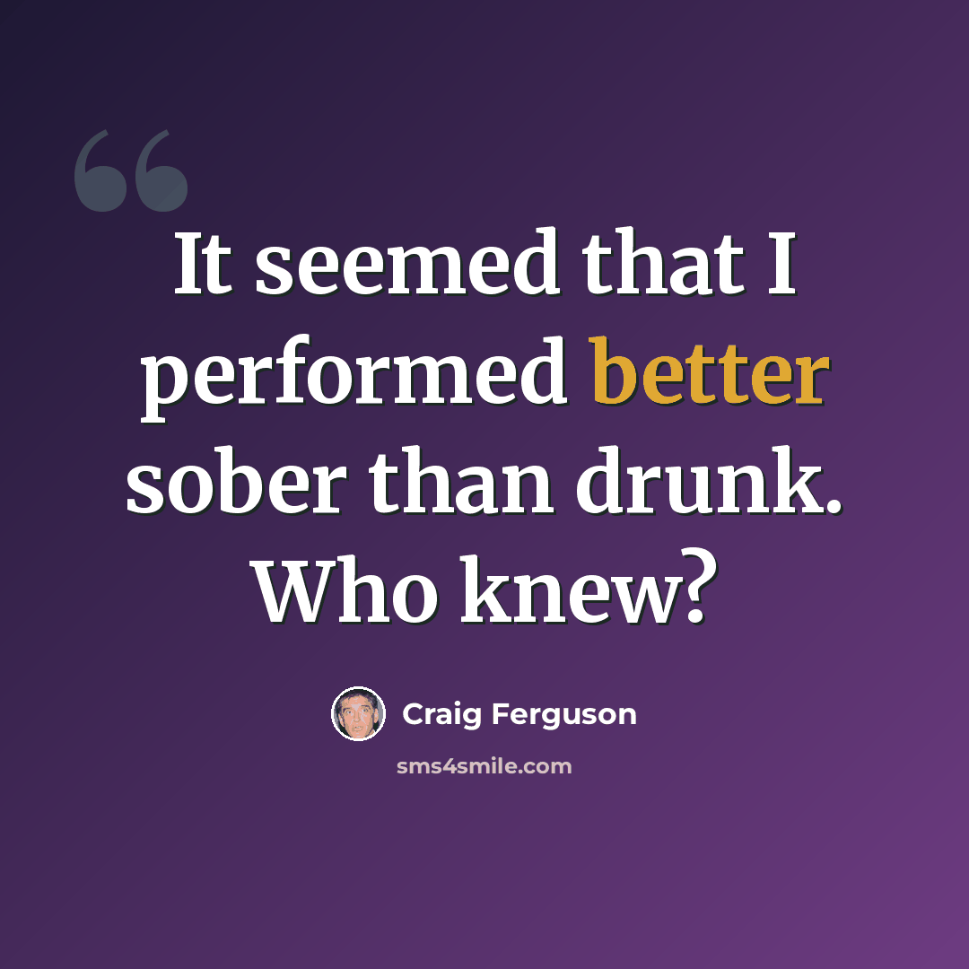 “It seemed that I performed better sober than drunk. Who knew?” quote by Craig Ferguson