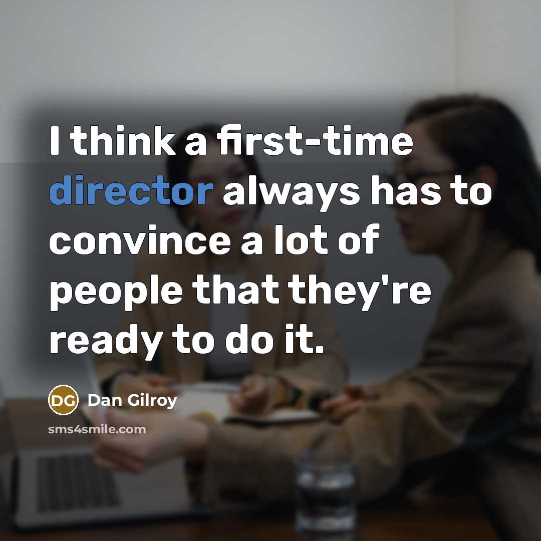 “I think a first-time director always has to convince a lot of people that they're ready to do it.” quote by Dan Gilroy