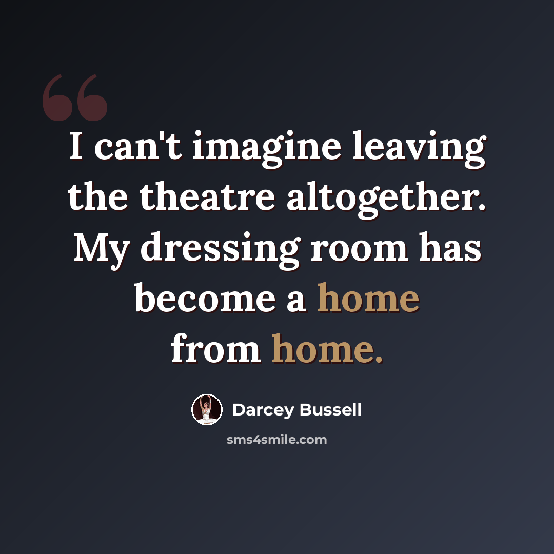 “I can't imagine leaving the theatre altogether. My dressing room has become a home from home.” quote by Darcey Bussell