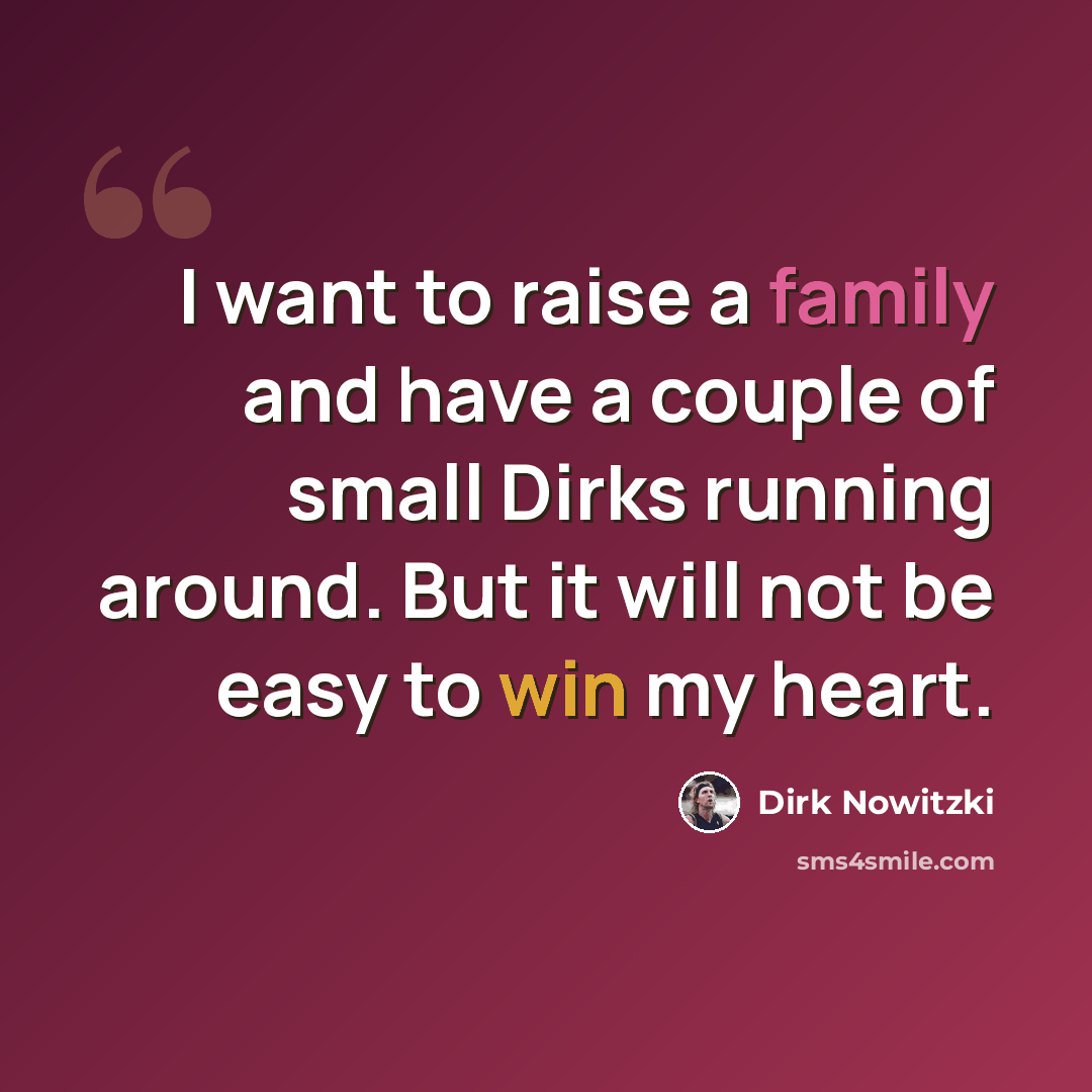 “I want to raise a family and have a couple of small Dirks running around. But it will not be easy to win my heart.” quote by Dirk Nowitzki