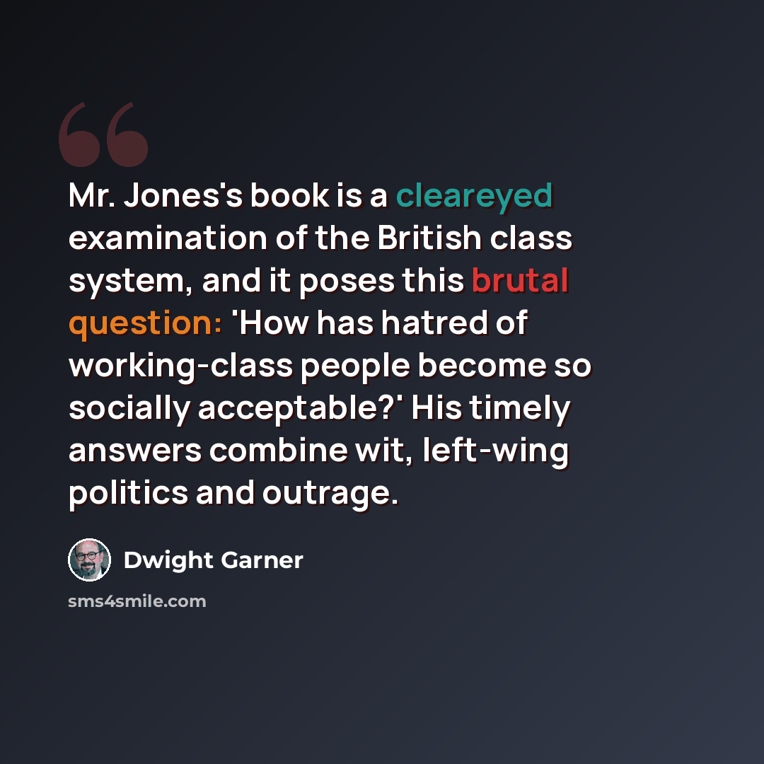 “Mr. Jones's book is a cleareyed examination of the British class system, and it poses this brutal question: 'How has hatred of working-class people become so socially acceptable?' His timely answers combine wit, left-wing politics and outrage.” quote by Dwight Garner
