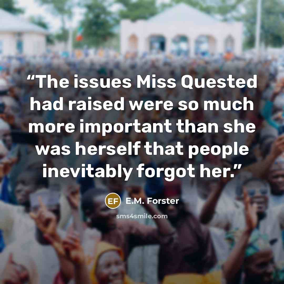 “The issues Miss Quested had raised were so much more important than she was herself that people inevitably forgot her.” quote by E.M. Forster