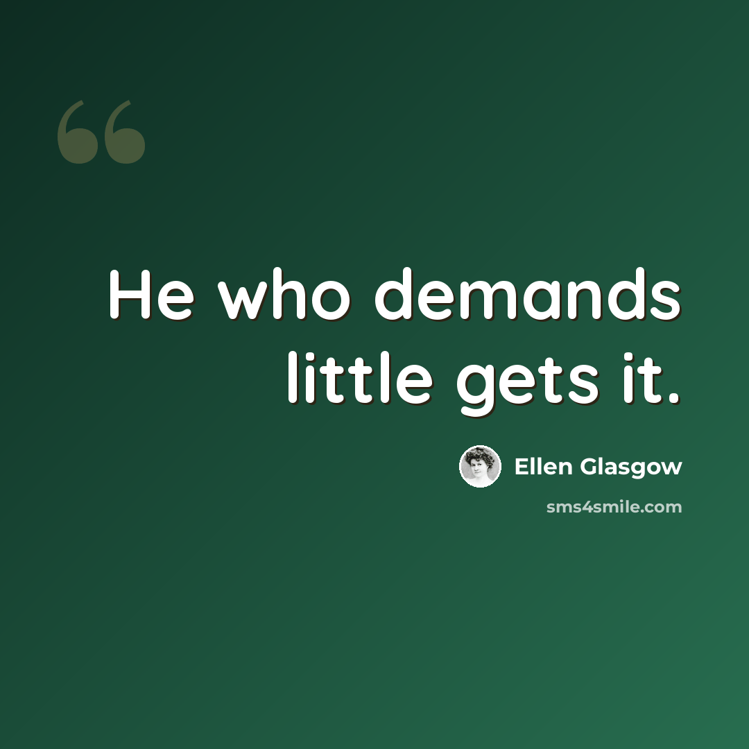 “He who demands little gets it.” quote by Ellen Glasgow