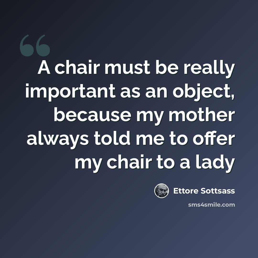 “A chair must be really important as an object, because my mother always told me to offer my chair to a lady” quote by Ettore Sottsass