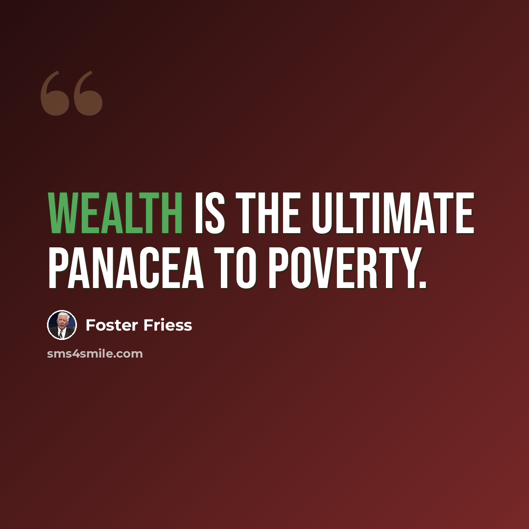 “Wealth is the ultimate panacea to poverty.” quote by Foster Friess