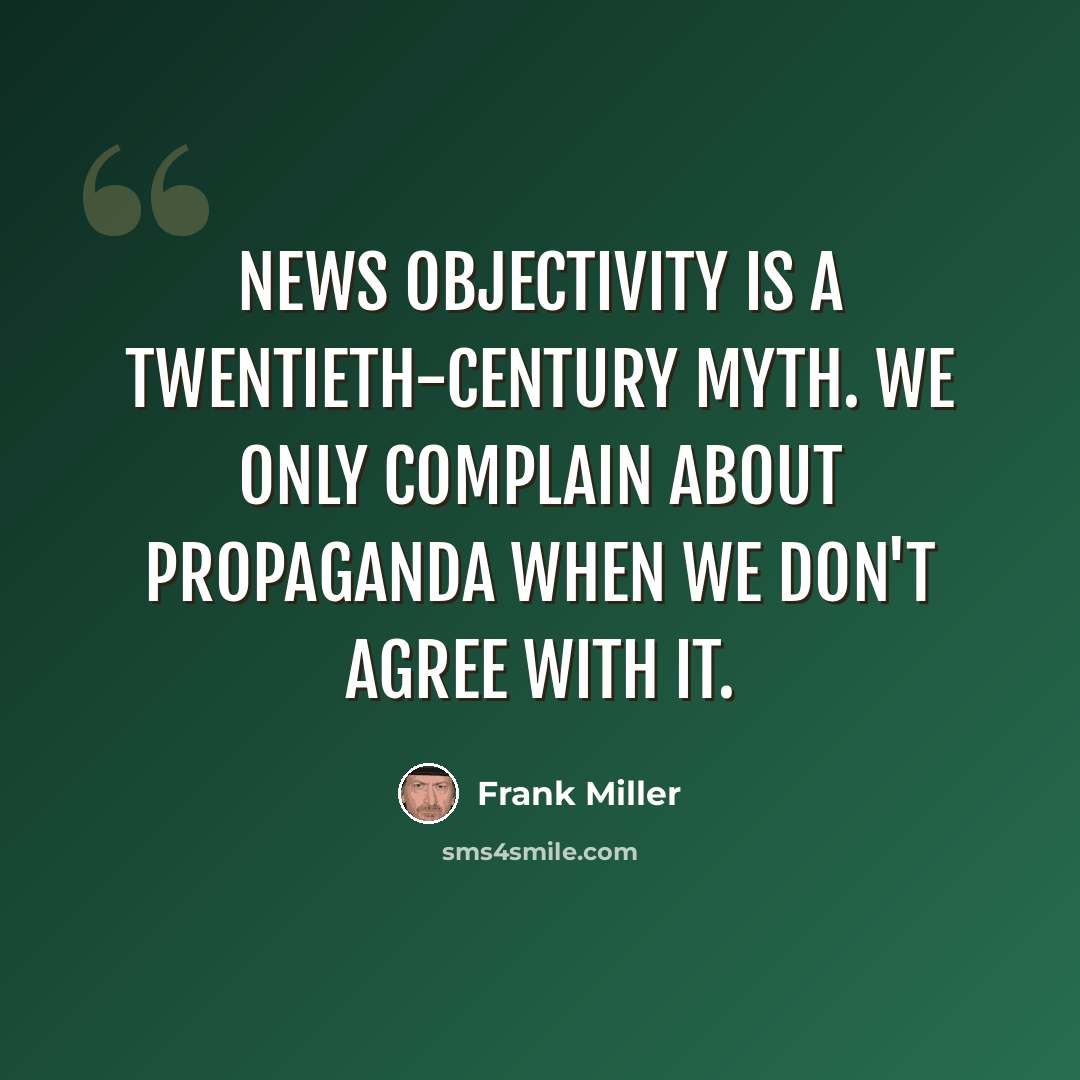 “News objectivity is a twentieth-century myth. We only complain about propaganda when we don't agree with it.” quote by Frank Miller