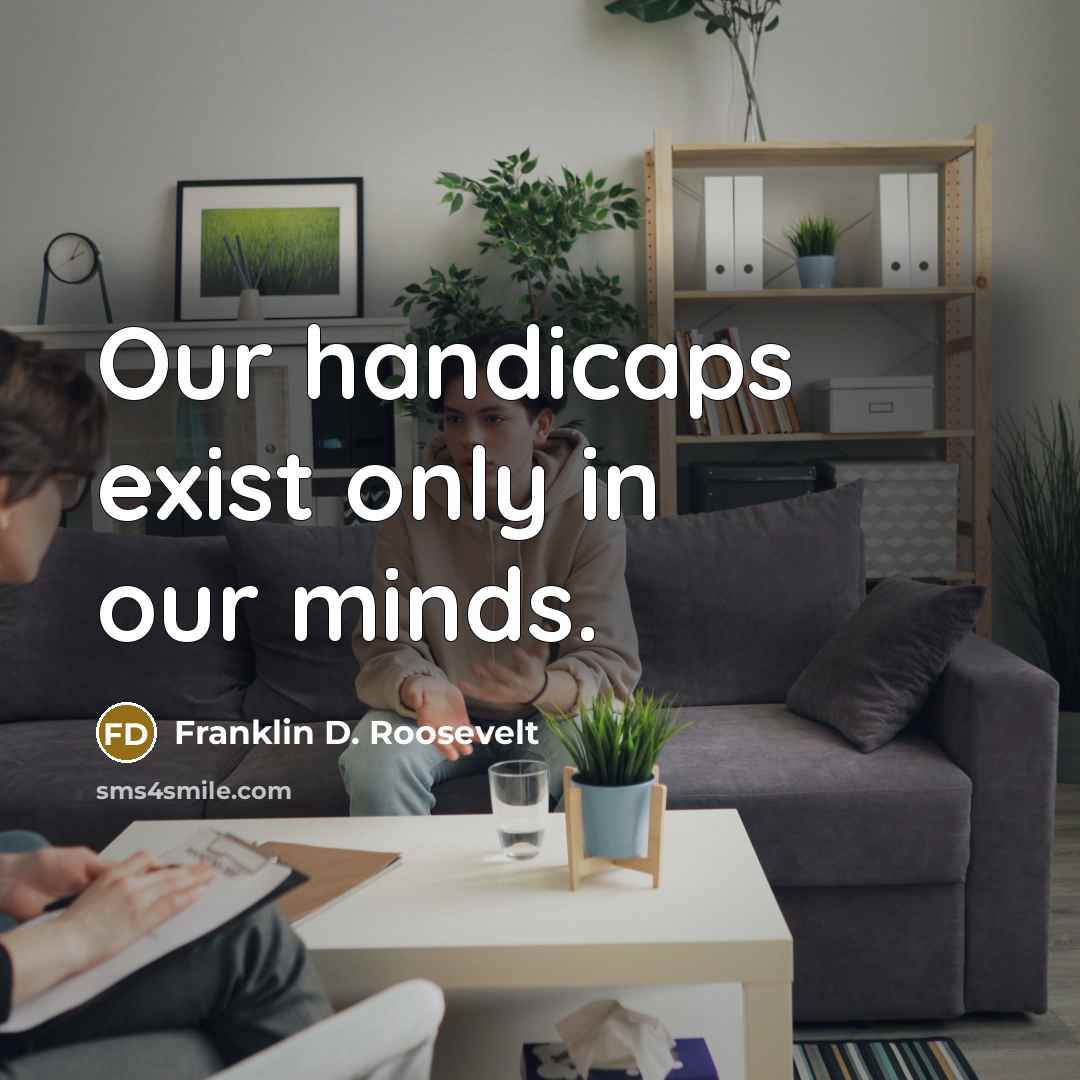 “Our handicaps exist only in our minds.” quote by Franklin D. Roosevelt