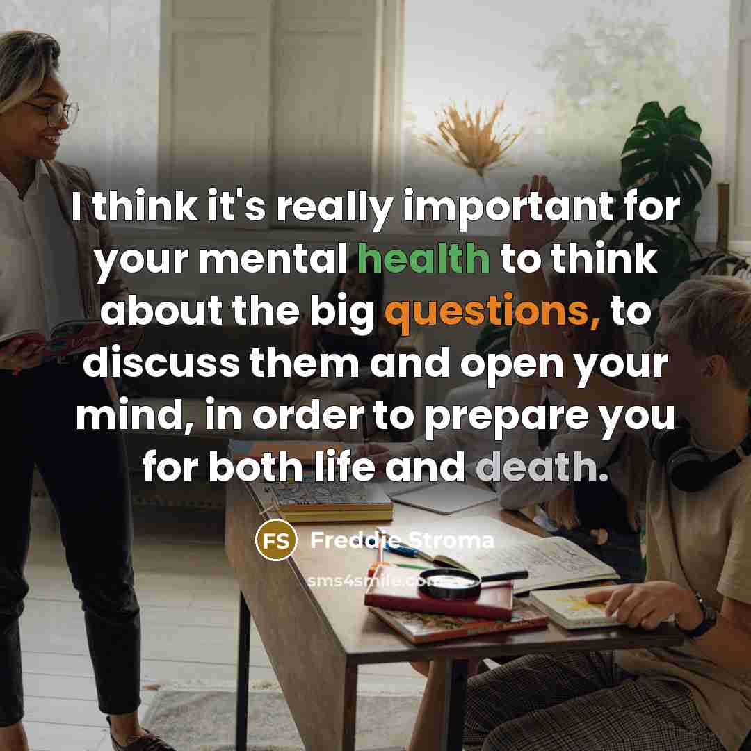 “I think it's really important for your mental health to think about the big questions, to discuss them and open your mind, in order to prepare you for both life and death.” quote by Freddie Stroma