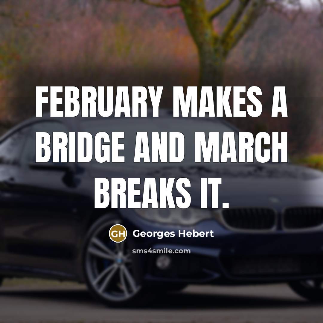 “February makes a bridge and March breaks it.” quote by Georges Hebert
