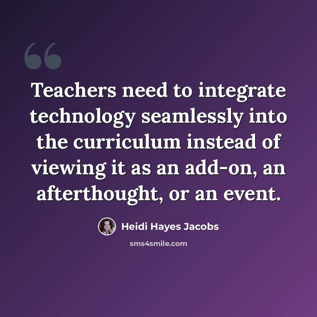 “Teachers need to integrate technology seamlessly into the curriculum instead of viewing it as an add-on, an afterthought, or an event.” quote by Heidi Hayes Jacobs