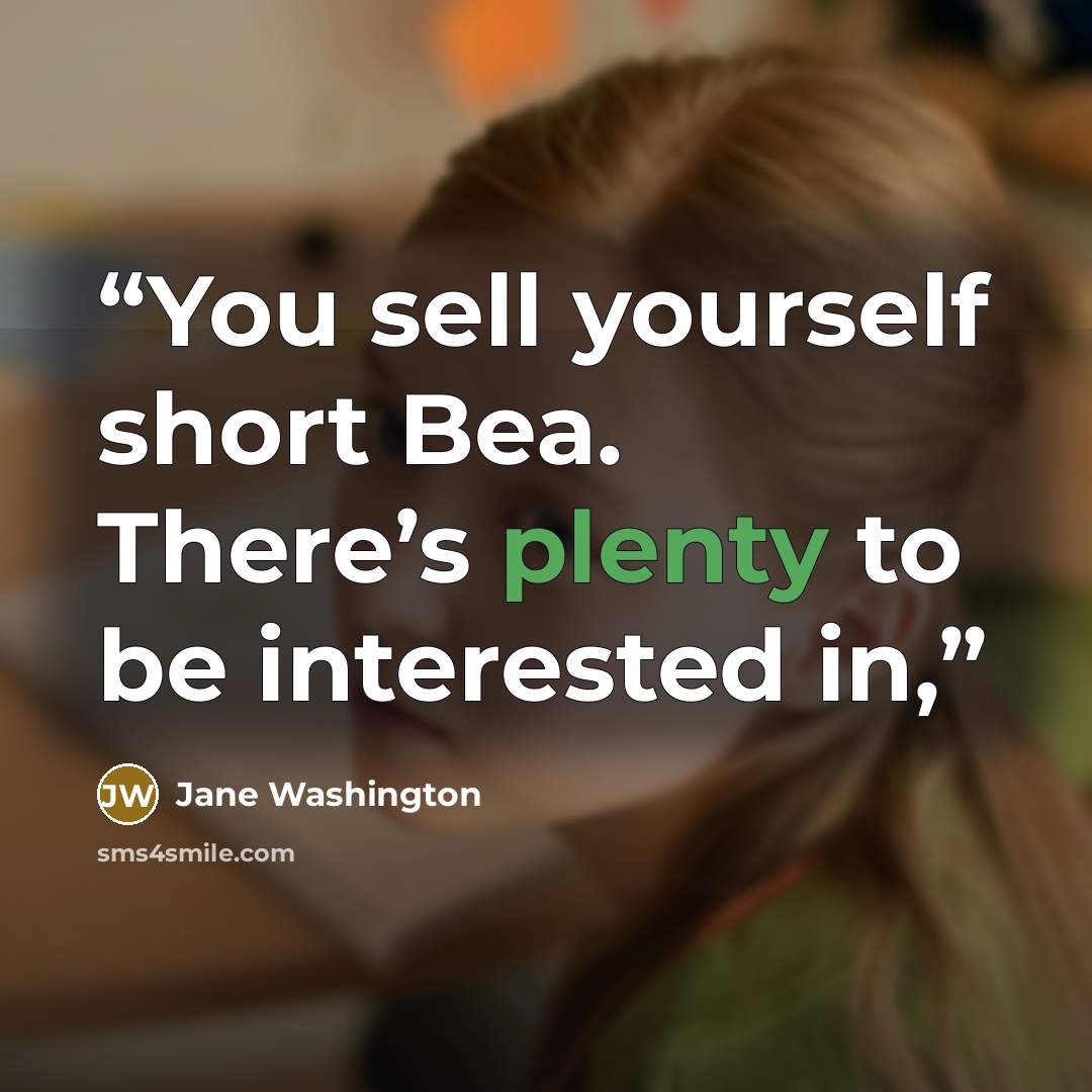 “You sell yourself short Bea. There’s plenty to be interested in,” quote by Jane Washington