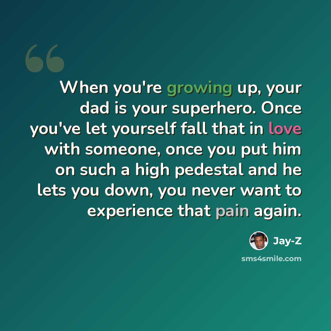 “When you're growing up, your dad is your superhero. Once you've let yourself fall that in love with someone, once you put him on such a high pedestal and he lets you down, you never want to experience that pain again.” quote by Jay-Z