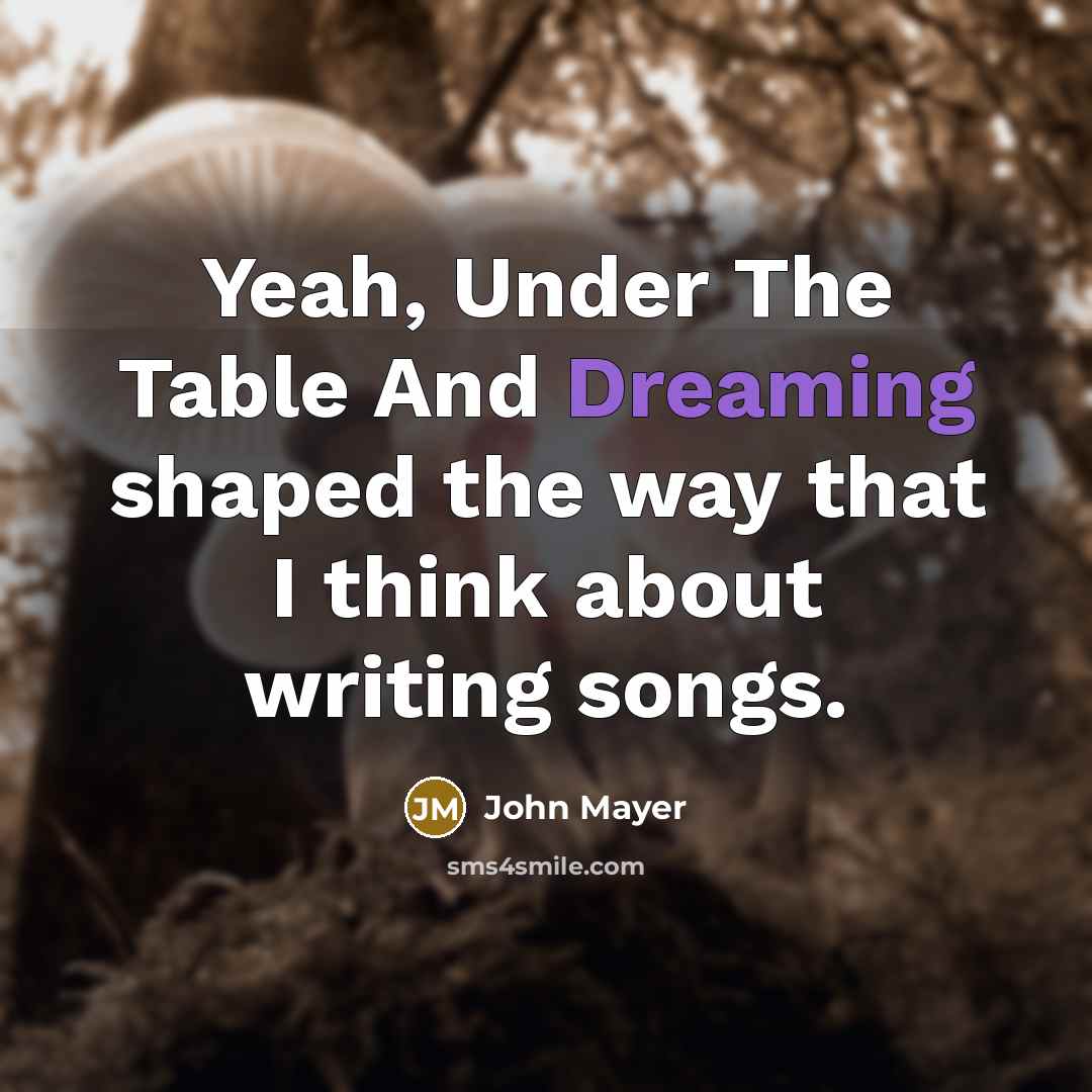 “Yeah, Under The Table And Dreaming shaped the way that I think about writing songs.” quote by John Mayer