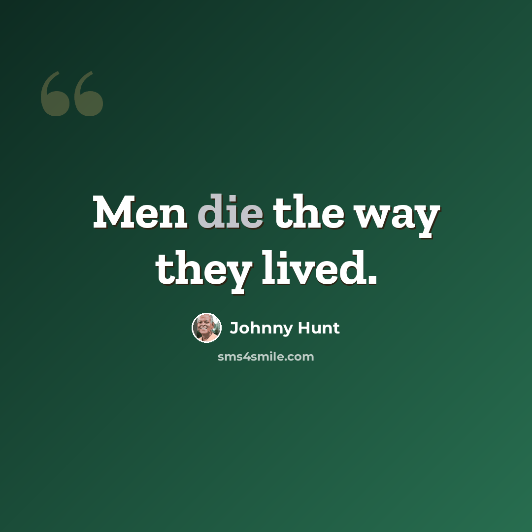 “Men die the way they lived.” quote by Johnny Hunt