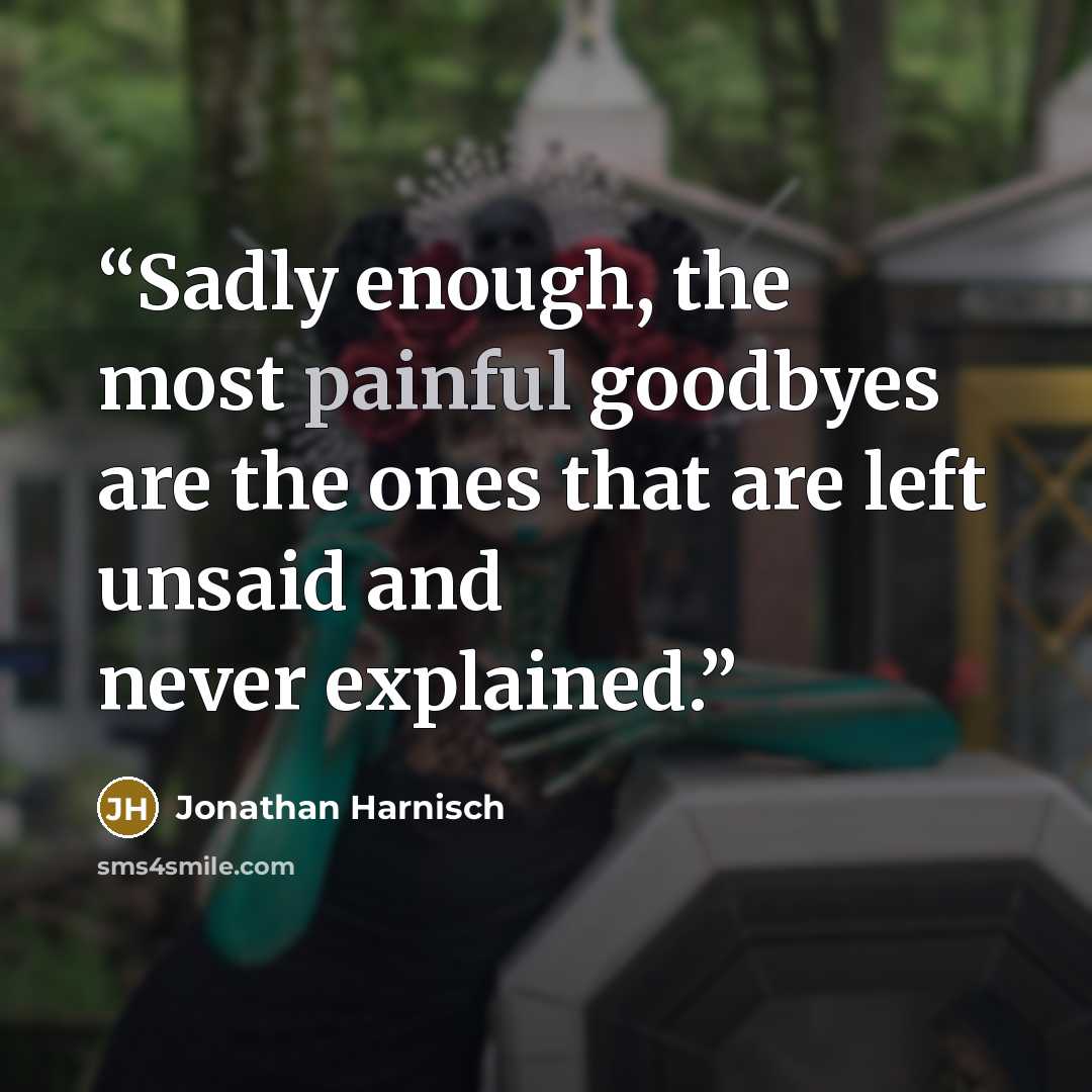 “Sadly enough, the most painful goodbyes are the ones that are left unsaid and never explained.” quote by Jonathan Harnisch